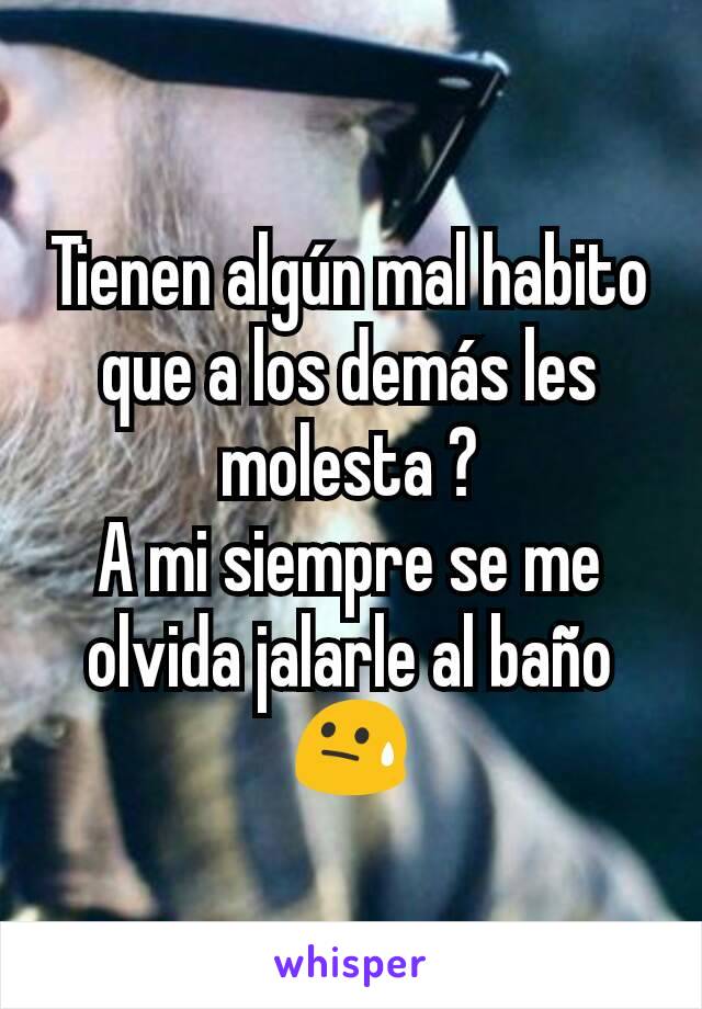 Tienen algún mal habito que a los demás les molesta ?
A mi siempre se me olvida jalarle al baño 😓