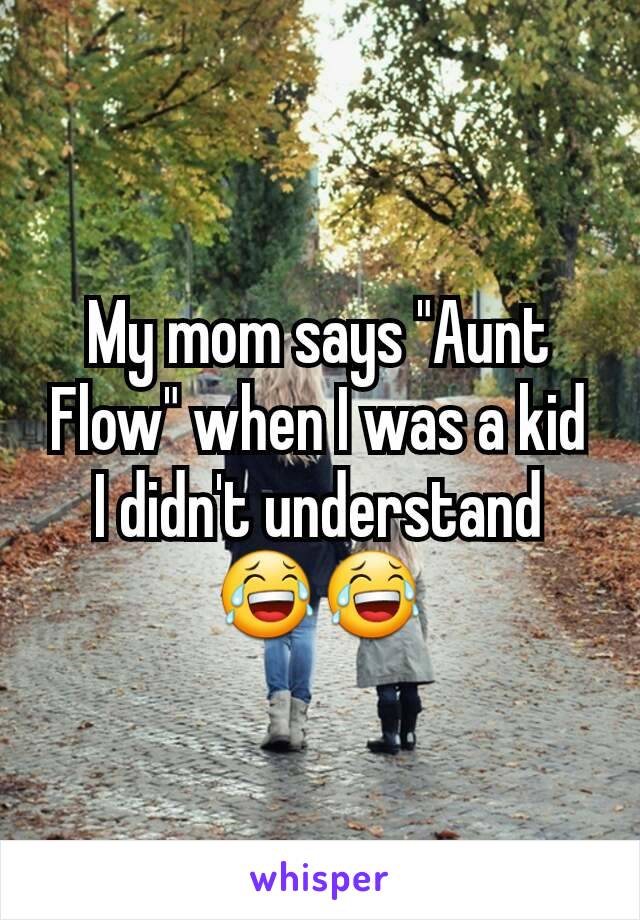 My mom says "Aunt Flow" when I was a kid I didn't understand
😂😂