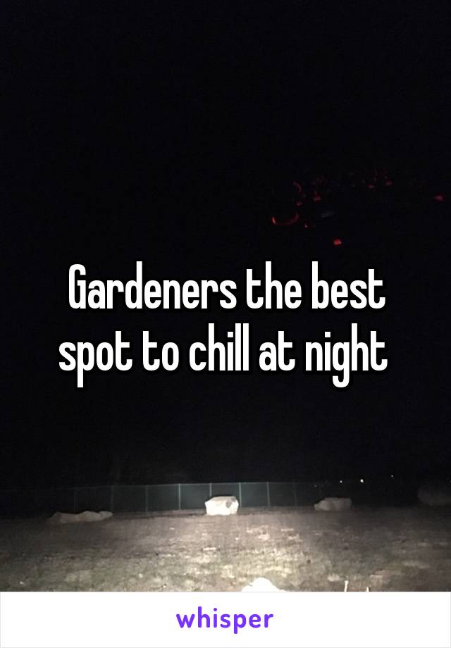 Gardeners the best spot to chill at night 