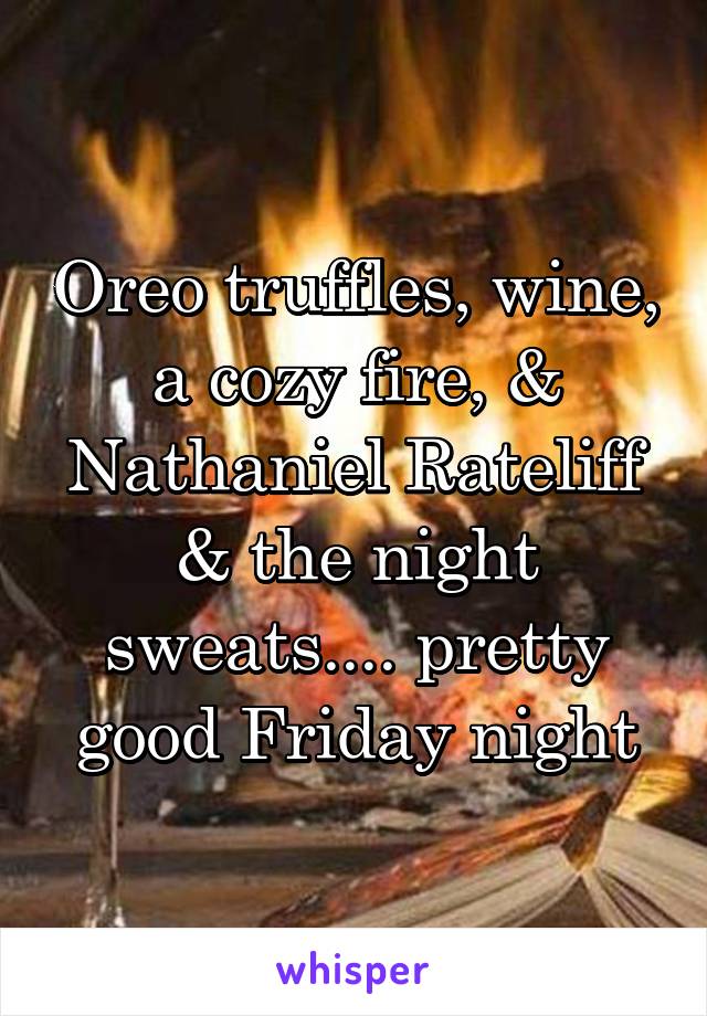 Oreo truffles, wine, a cozy fire, & Nathaniel Rateliff & the night sweats.... pretty good Friday night