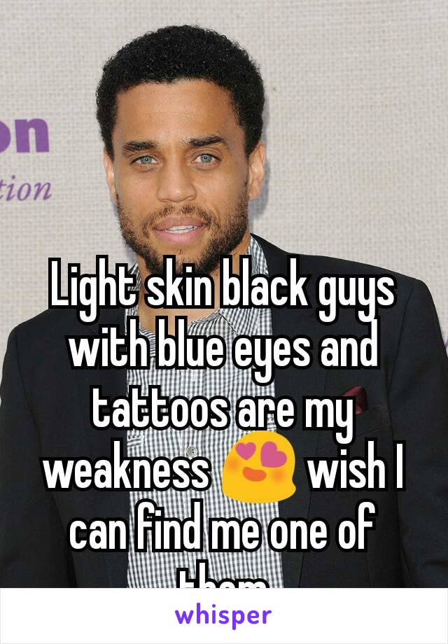 Light skin black guys with blue eyes and tattoos are my weakness 😍 wish I can find me one of them