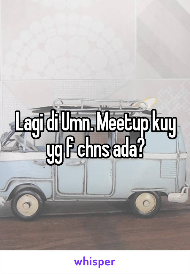 Lagi di Umn. Meetup kuy yg f chns ada?