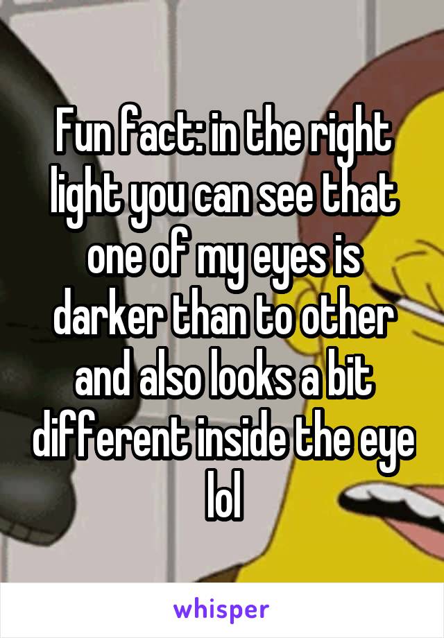 Fun fact: in the right light you can see that one of my eyes is darker than to other and also looks a bit different inside the eye lol