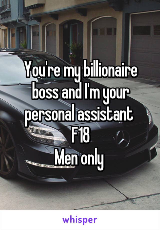 You're my billionaire boss and I'm your personal assistant 
F18
Men only 