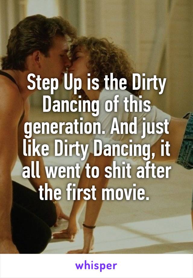 Step Up is the Dirty Dancing of this generation. And just like Dirty Dancing, it all went to shit after the first movie. 