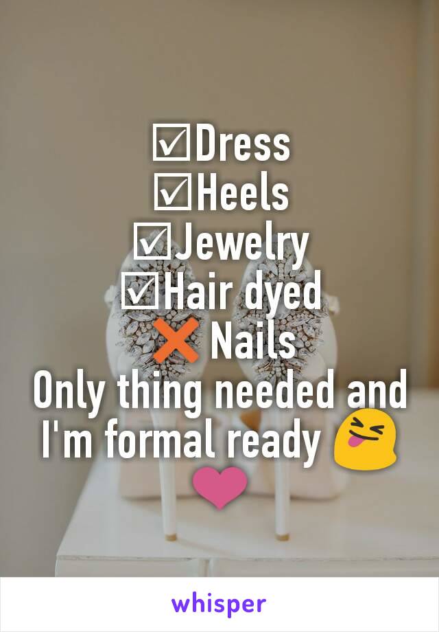 ☑Dress
☑Heels
☑Jewelry
☑Hair dyed
❌Nails
Only thing needed and I'm formal ready 😝❤