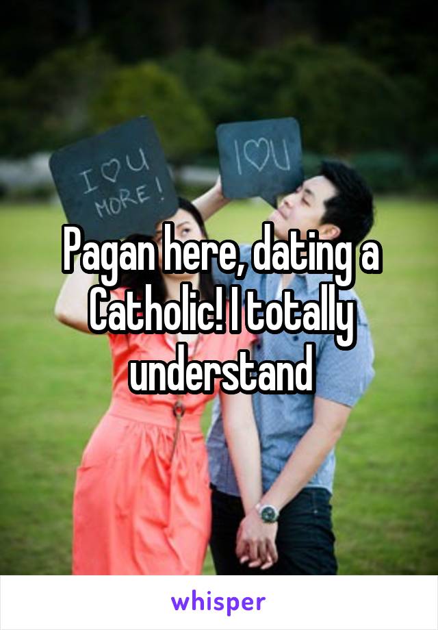 Pagan here, dating a Catholic! I totally understand