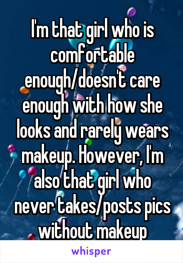 I'm that girl who is comfortable enough/doesn't care enough with how she looks and rarely wears makeup. However, I'm also that girl who never takes/posts pics without makeup