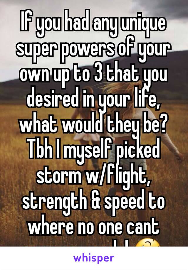 If you had any unique super powers of your own up to 3 that you desired in your life, what would they be?
Tbh I myself picked storm w/flight, strength & speed to where no one cant ever see me lol 😆