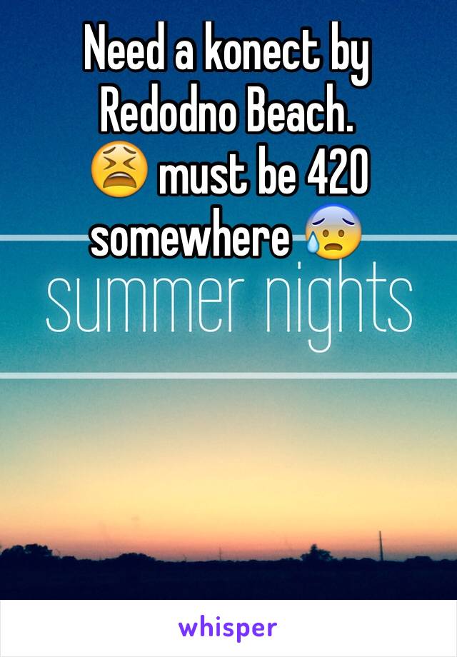 Need a konect by Redodno Beach.
😫 must be 420 somewhere 😰