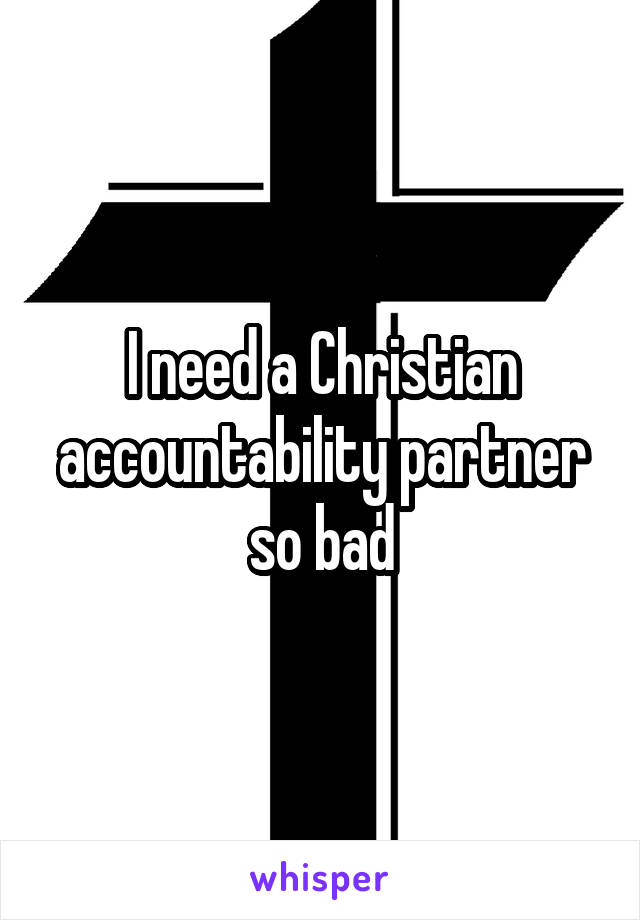 I need a Christian accountability partner so bad