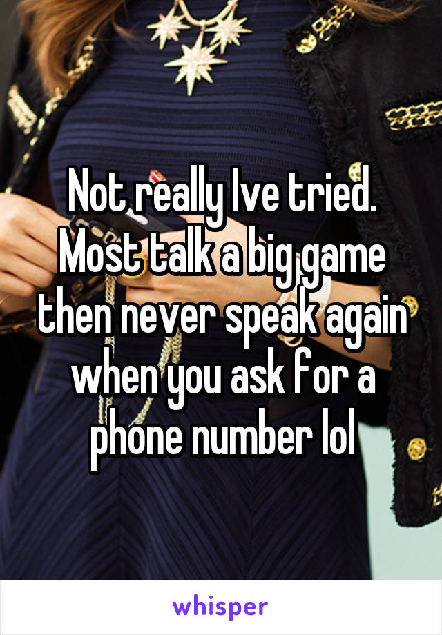 Not really Ive tried. Most talk a big game then never speak again when you ask for a phone number lol