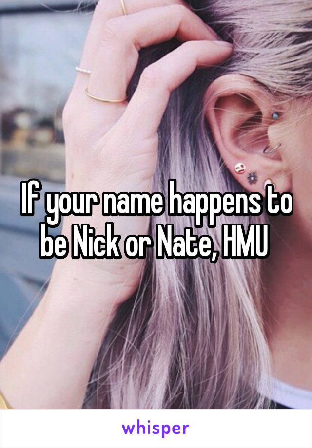 If your name happens to be Nick or Nate, HMU 