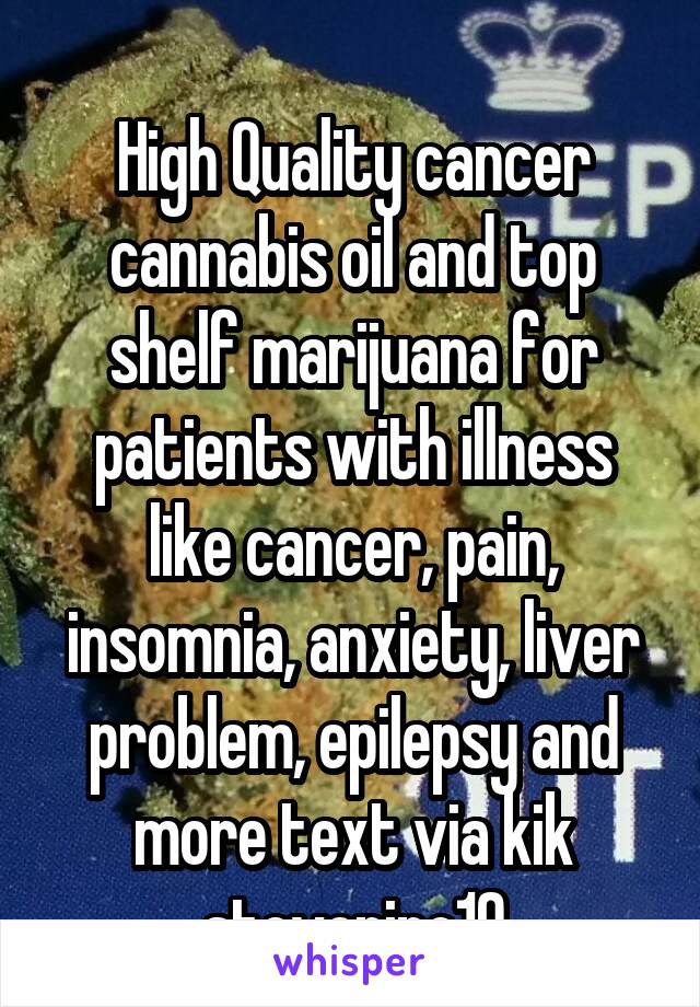 
High Quality cancer cannabis oil and top shelf marijuana for patients with illness like cancer, pain, insomnia, anxiety, liver problem, epilepsy and more text via kik stevenino10