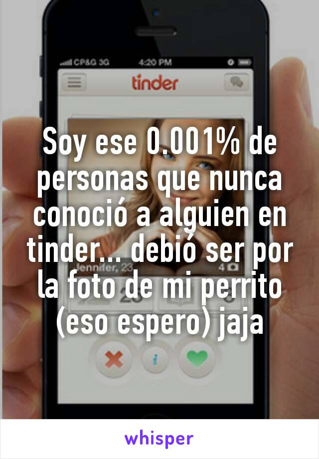 Soy ese 0.001% de personas que nunca conoció a alguien en tinder... debió ser por la foto de mi perrito (eso espero) jaja