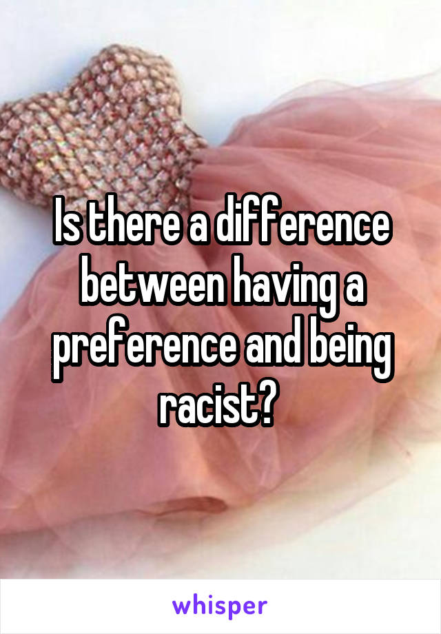 Is there a difference between having a preference and being racist? 