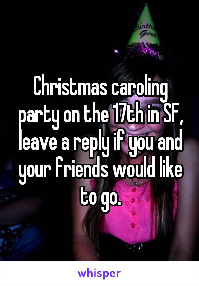 Christmas caroling party on the 17th in SF, leave a reply if you and your friends would like to go.