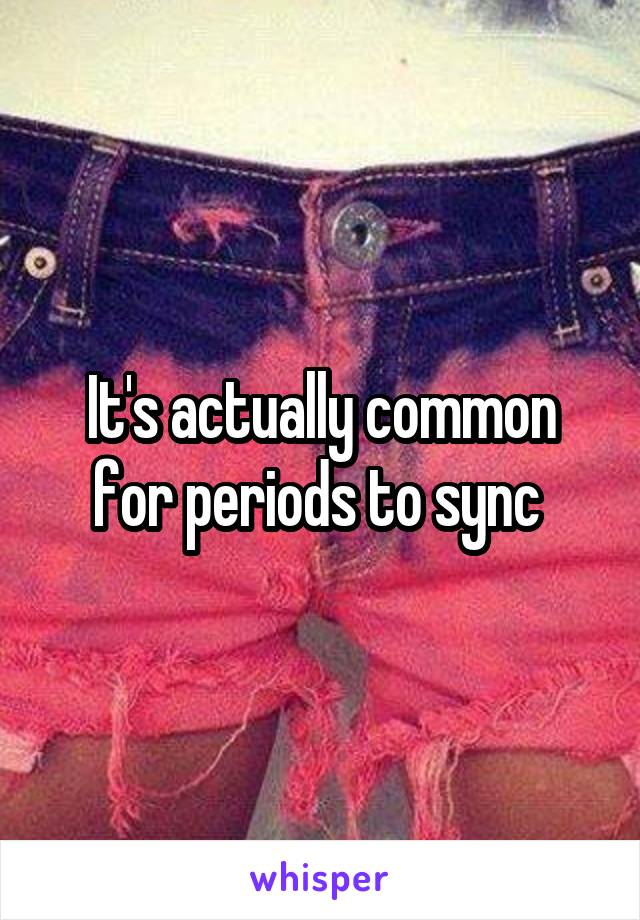 It's actually common for periods to sync 