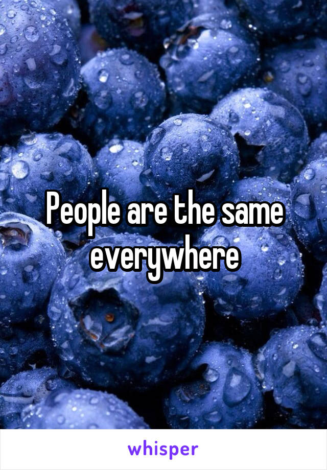 People are the same everywhere