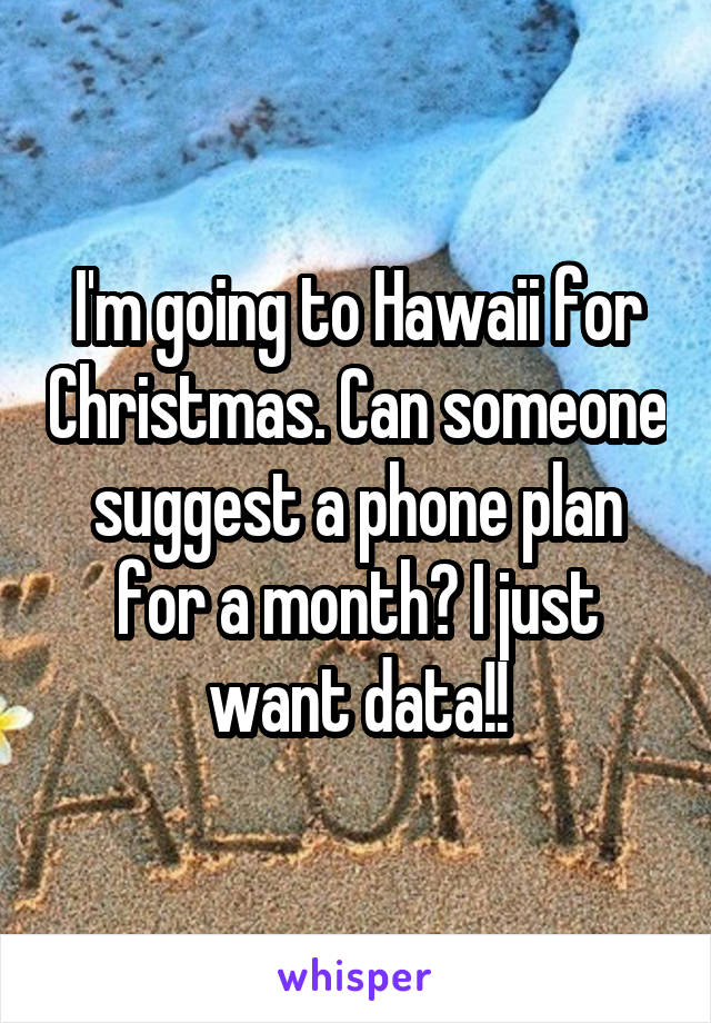 I'm going to Hawaii for Christmas. Can someone suggest a phone plan for a month? I just want data!!