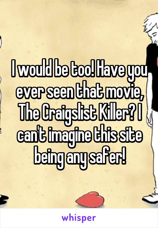 I would be too! Have you ever seen that movie, The Craigslist Killer? I can't imagine this site being any safer!