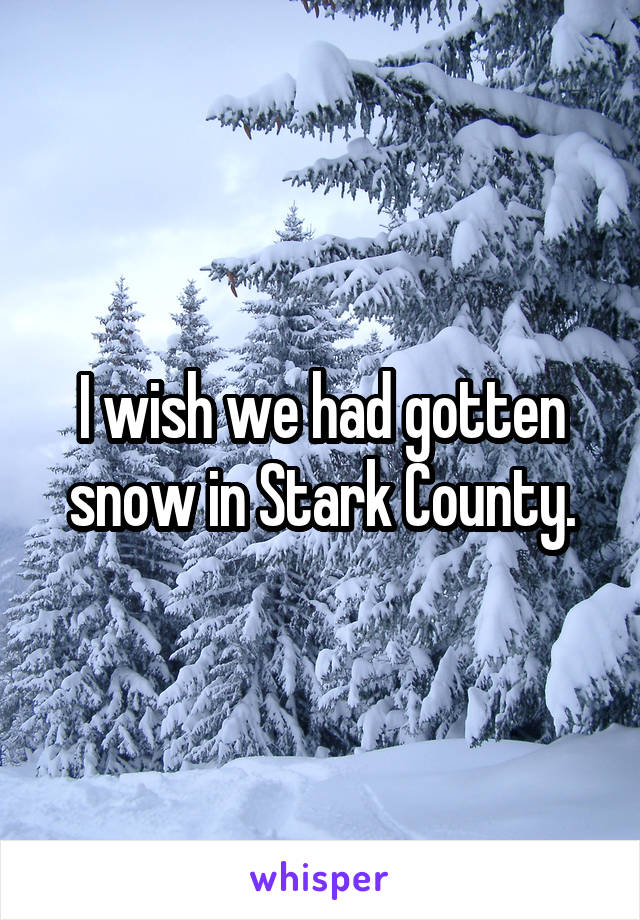 I wish we had gotten snow in Stark County.