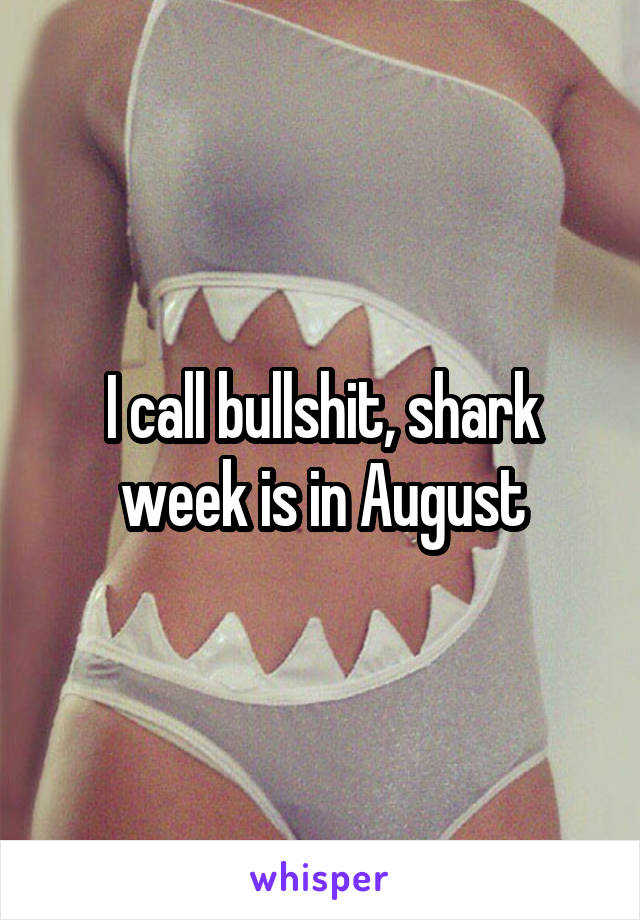 I call bullshit, shark week is in August