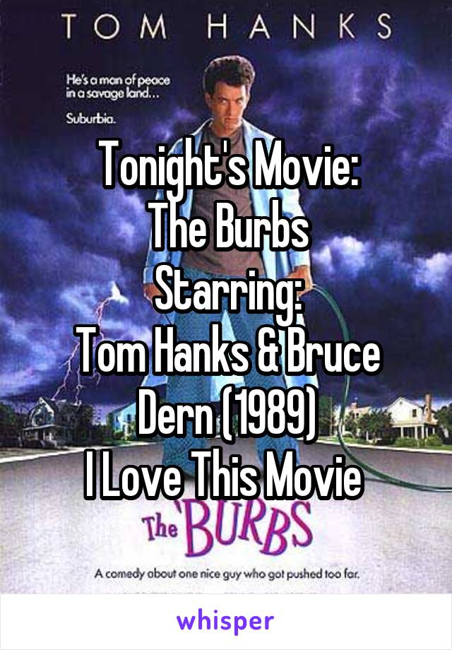 Tonight's Movie:
The Burbs
Starring:
Tom Hanks & Bruce Dern (1989)
I Love This Movie 