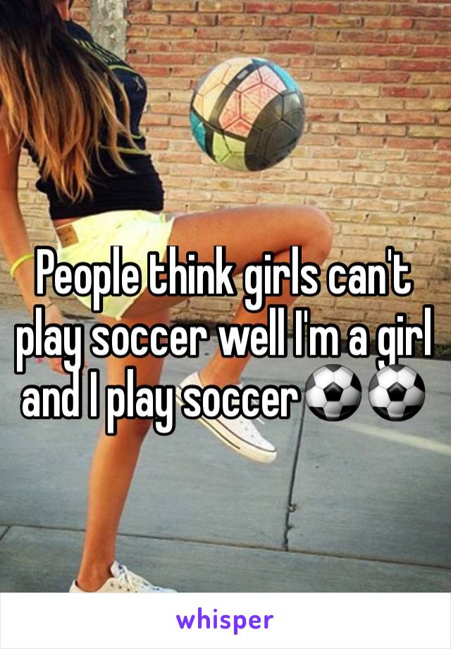 People think girls can't play soccer well I'm a girl and I play soccer⚽️⚽️