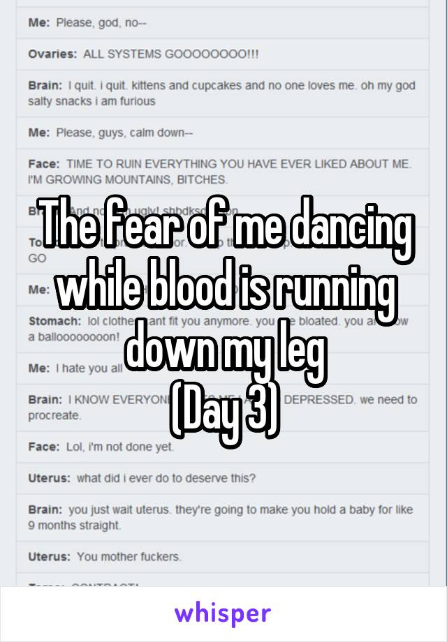 The fear of me dancing while blood is running down my leg
(Day 3)