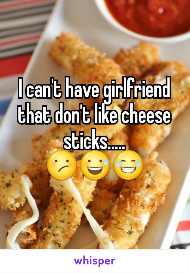 I can't have girlfriend that don't like cheese sticks.....
😕😅😂