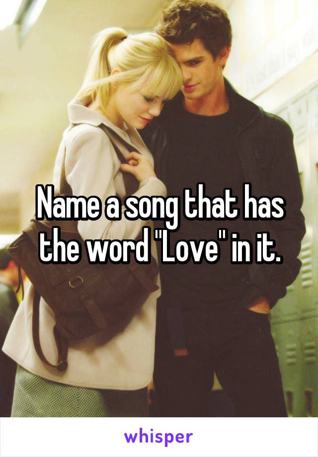 Name a song that has the word "Love" in it.