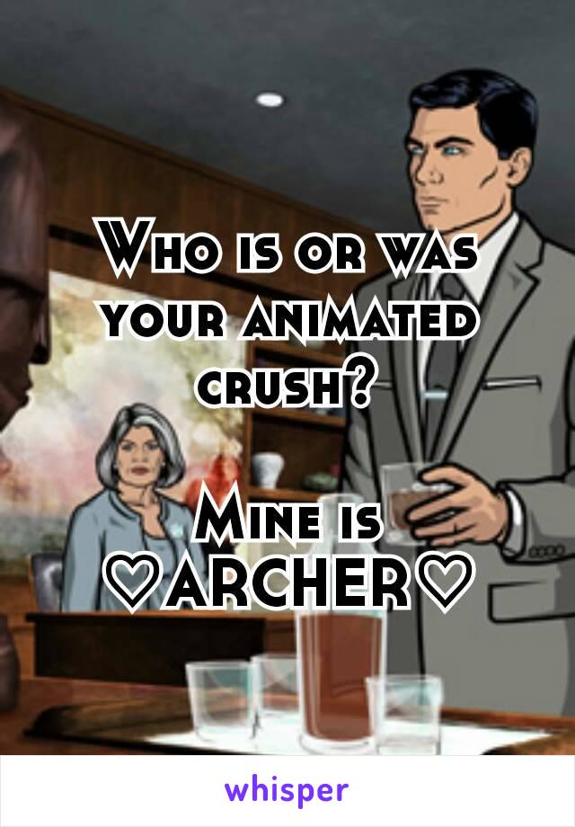 Who is or was your animated crush?

Mine is
♡ARCHER♡