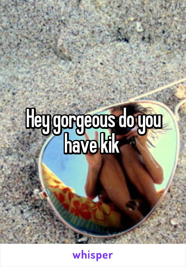 Hey gorgeous do you have kik 