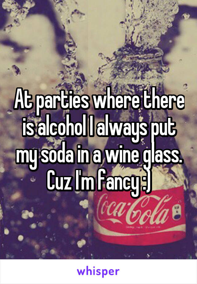 At parties where there is alcohol I always put my soda in a wine glass. Cuz I'm fancy :)