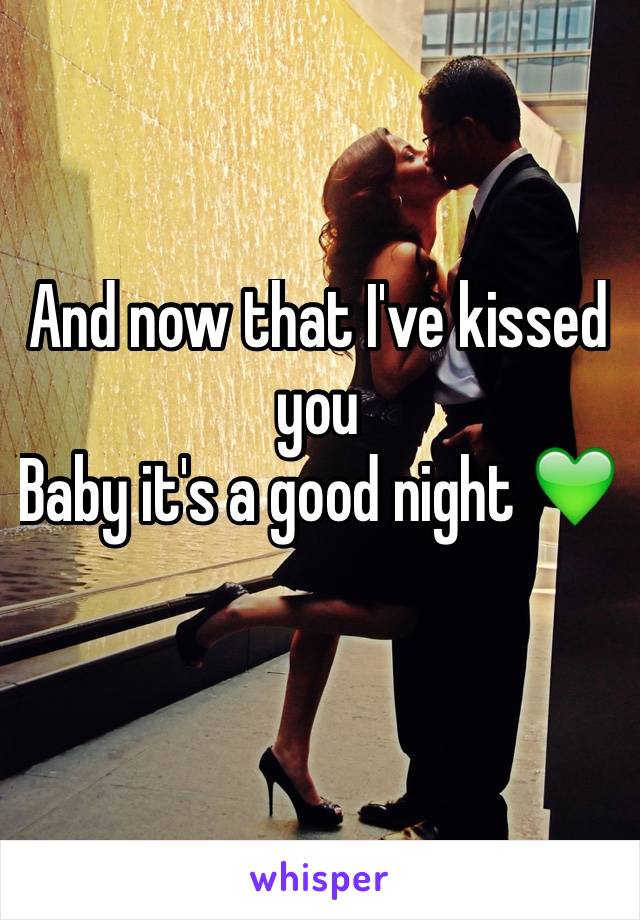 And now that I've kissed you 
Baby it's a good night 💚