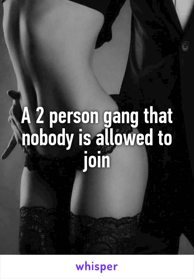 A 2 person gang that nobody is allowed to join