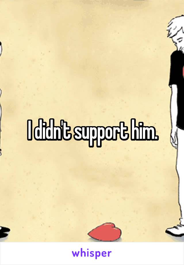 I didn't support him.