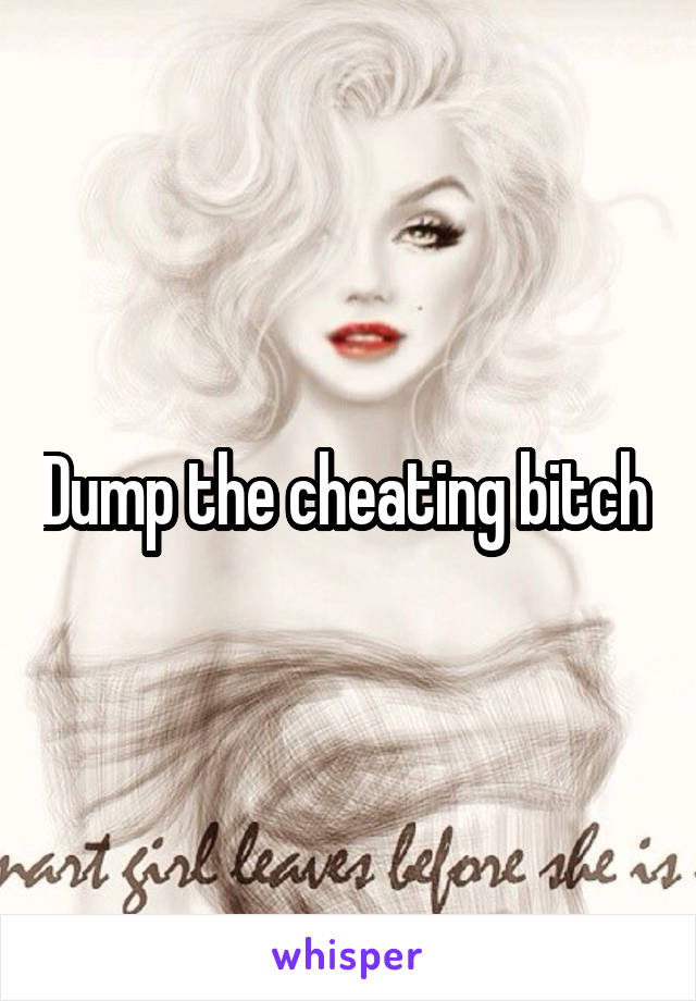 Dump the cheating bitch 