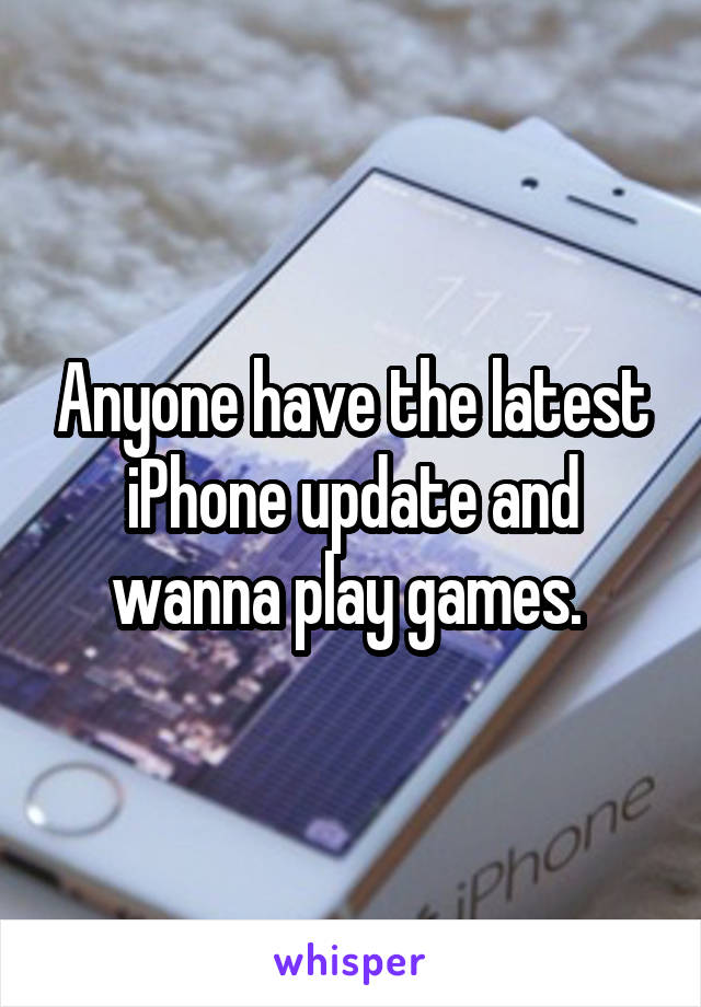 Anyone have the latest iPhone update and wanna play games. 