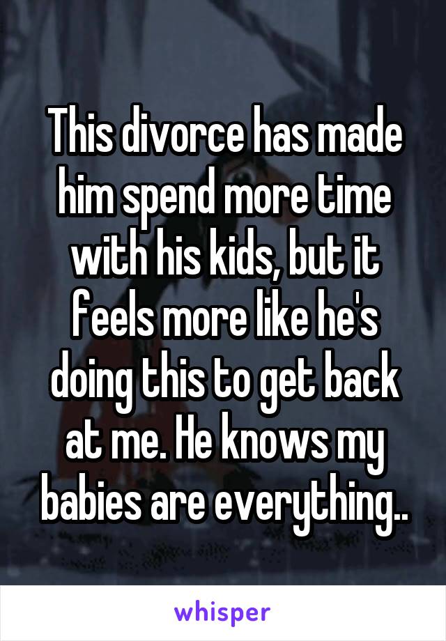 This divorce has made him spend more time with his kids, but it feels more like he's doing this to get back at me. He knows my babies are everything..