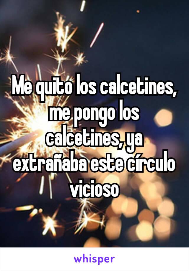 Me quito los calcetines, me pongo los calcetines, ya extrañaba este círculo vicioso