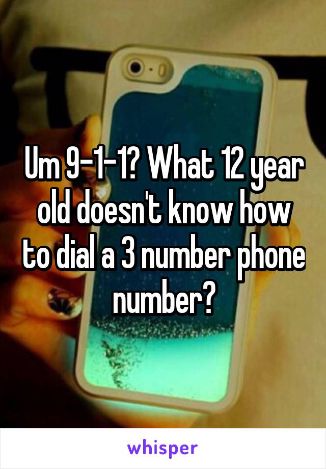 Um 9-1-1? What 12 year old doesn't know how to dial a 3 number phone number?