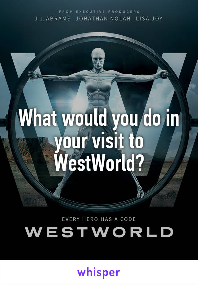 What would you do in your visit to WestWorld?