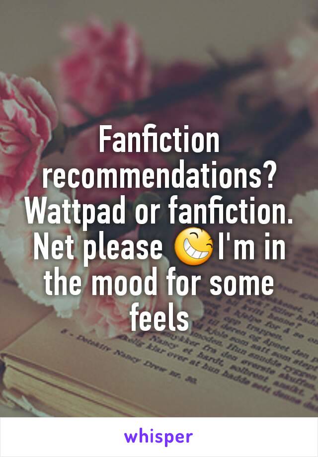 Fanfiction recommendations? Wattpad or fanfiction. Net please 😆I'm in the mood for some feels