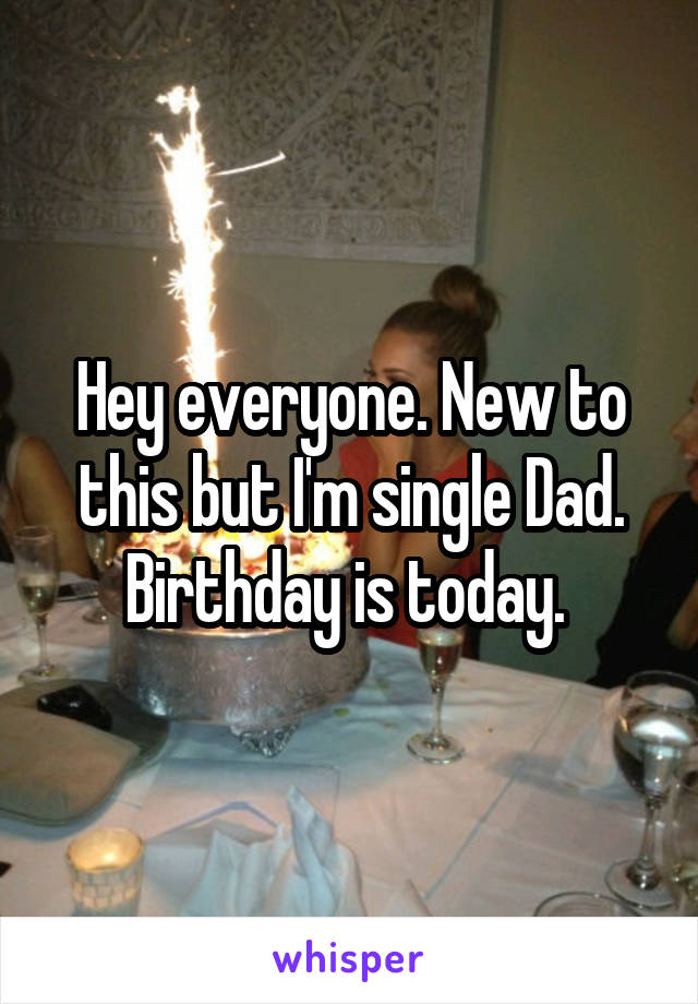 Hey everyone. New to this but I'm single Dad. Birthday is today. 