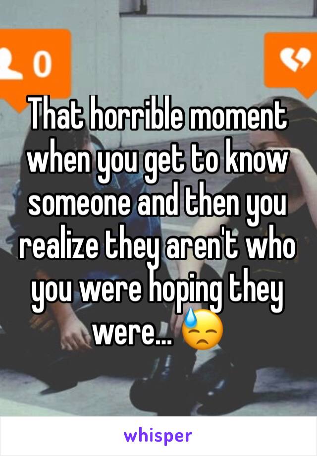 That horrible moment when you get to know someone and then you realize they aren't who you were hoping they were… 😓