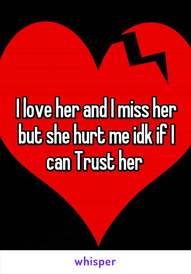 I love her and I miss her but she hurt me idk if I can Trust her 