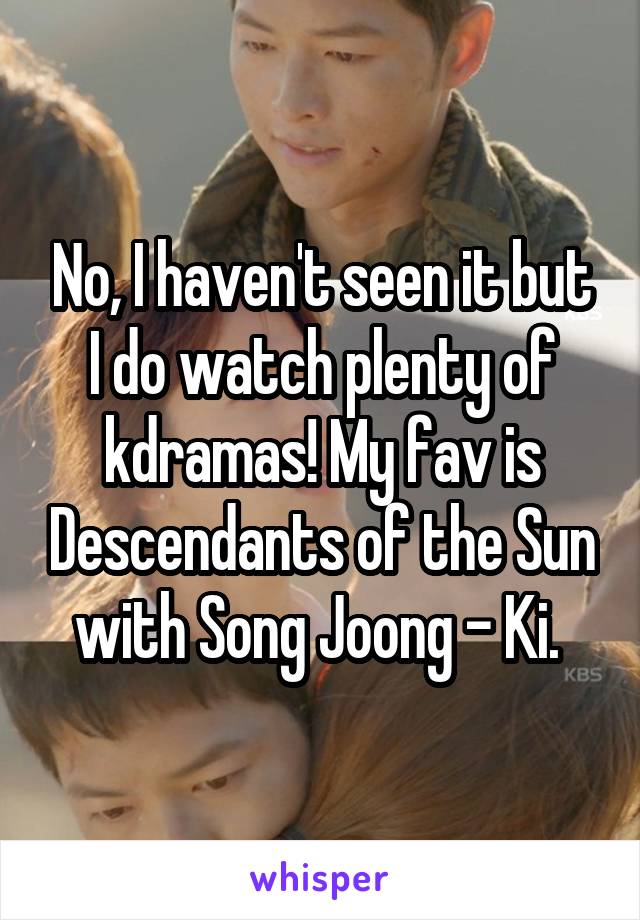 No, I haven't seen it but I do watch plenty of kdramas! My fav is Descendants of the Sun with Song Joong - Ki. 