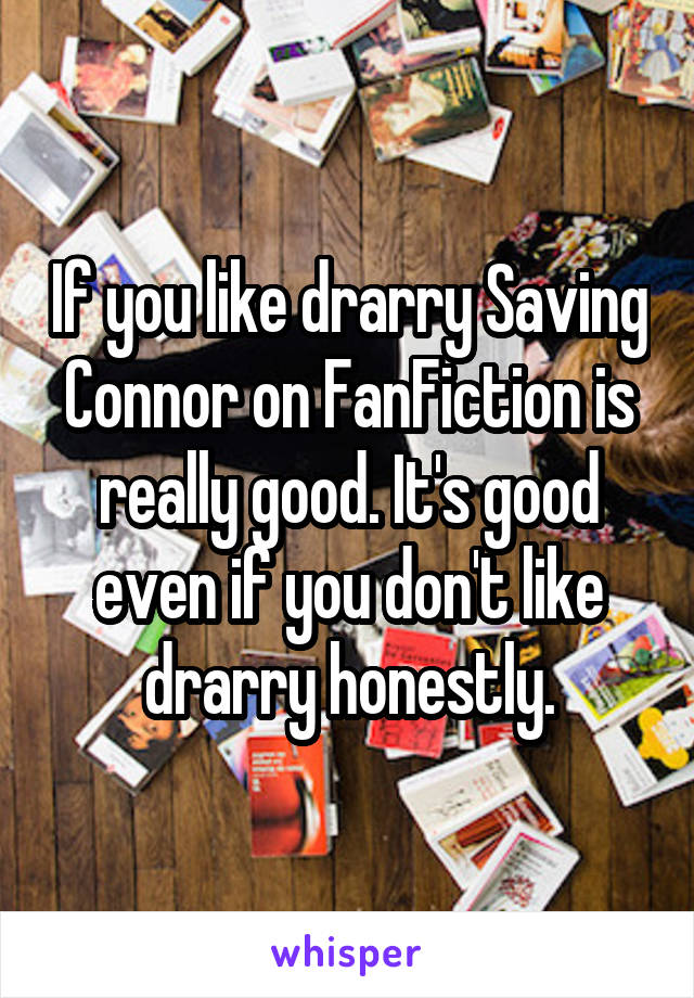 If you like drarry Saving Connor on FanFiction is really good. It's good even if you don't like drarry honestly.